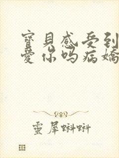 宝贝感受到它在爱你吗病娇小说