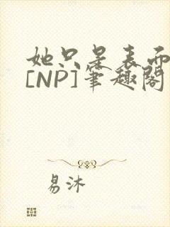 她只是表面清纯[NP]笔趣阁封面