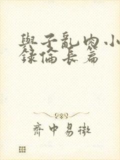与子乱肉小说目录伦长篇