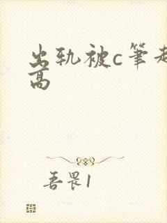 出轨被c笔趣阁高