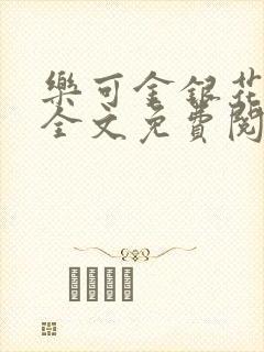 乐可金银花在线全文免费阅读笔趣阁无弹窗