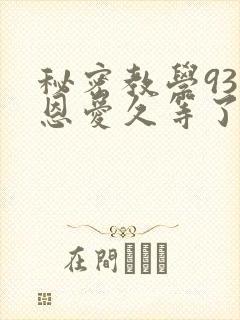 秘密教学93话恩爱久等了免费阅读
