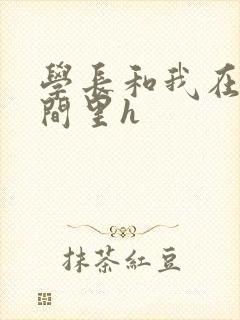 学长和我在卫生间里h