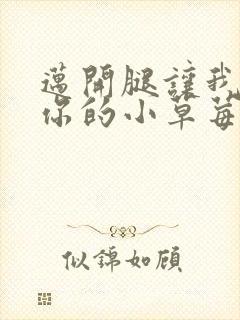 迈开腿让我看看你的小草莓