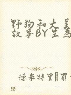 野狗和大美人的故事BY生为红蓝