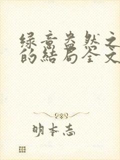 绿意盎然之小东的结局全文笔趣阁在线阅读封面