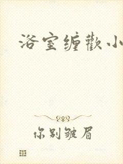 浴室缠欢小说