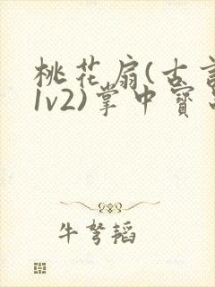 桃花扇(古言,1v2)掌中宝串串香