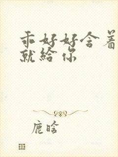 乖好好含着待会就给你