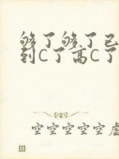 够了够了已经满到C了高C了