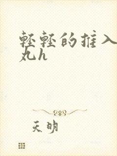 轻轻的推入合欢丸h