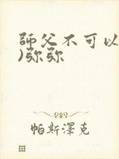 师父不可以(限)弥弥