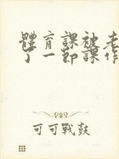 体育课被老师C了一节课作文封面