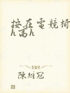 按在电竞椅上ch高h封面