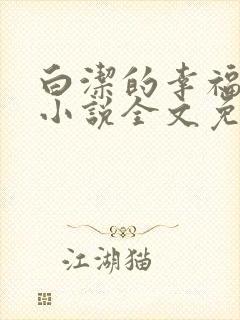 白洁的幸福生活小说全文免费笔趣阁阅读