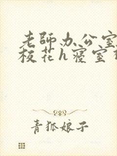 老师办公室狂肉校花h寝室视频封面