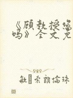 《顾教授您睡了吗》全文免费阅读