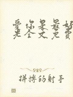爱你是最好的时光全文免费阅读