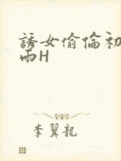 诱女偷伦初尝云雨H