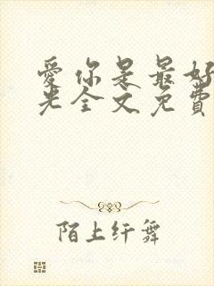 爱你是最好的时光全文免费阅读