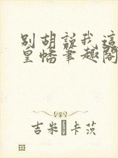 别胡说我这是人皇幡笔趣阁
