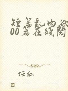 短篇乱肉欲文500篇在线阅读