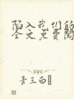 陷入我们的热恋全文免费阅读