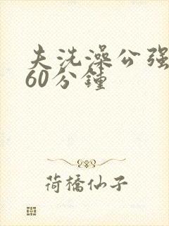 夫洗澡公强我了60分钟
