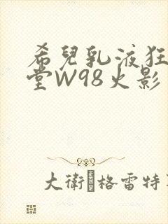 希儿乳液狂飙天堂W98火影