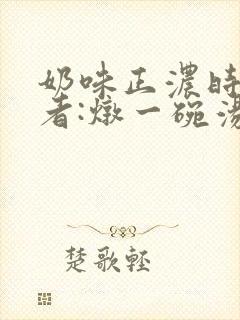 奶味正浓时 作者:炖一碗汤