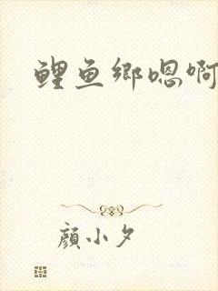鲤鱼乡嗯啊