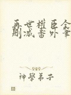 再世权臣全文无删减番外笔趣阁