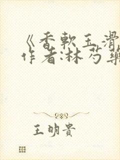 《香软玉滑》 作者:林芍药