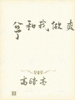 公和我做爽死我了
