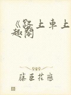 《路上车上》笔趣阁