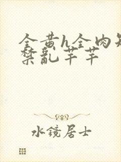 全黄h全肉短篇禁乱芊芊