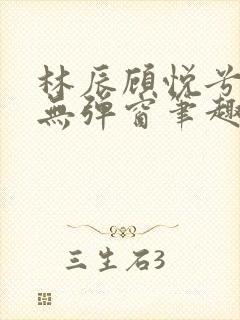 林辰顾悦兮正版无弹窗笔趣阁