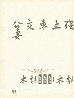 公交车上强伦人妻