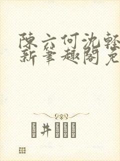 陈六何沈轻舞最新笔趣阁免费下载