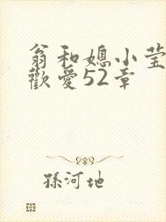 翁和媳小莹浴室欢爱52章