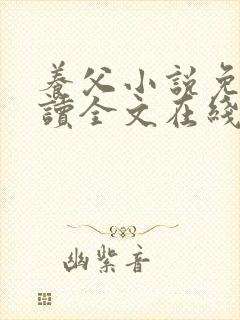 养父小说免费阅读全文在线阅笔趣无弹窗