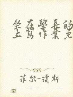 坐在学长的紫根上写作业免费阅读