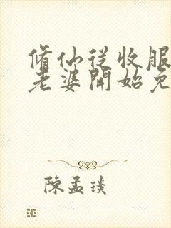 修仙从收服邻居老婆开始免费阅读封面