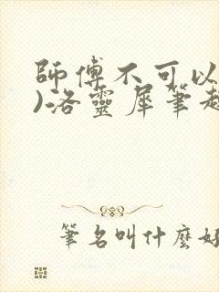 师傅不可以(限)洛灵犀笔趣阁