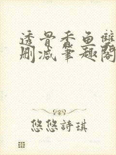 透骨香鱼双意无删减笔趣阁