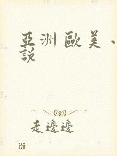 亚洲 欧美 小说