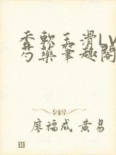 香软玉滑LVL芍药笔趣阁