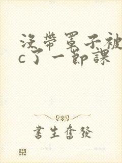没带罩子被校霸c了一节课