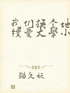 我们换个地方继续爱大学小说