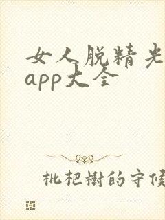女人脱精光直播app大全